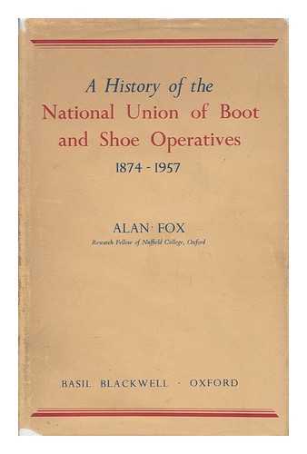 FOX, ALAN - A History of the National Union of Boot and Shoe Operatives, 1874-1957