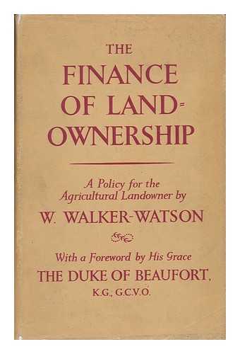 WALKER-WATSON, WILLIAM - The Finance of Landownership : a Policy for the Agricultural Landowner. with a Foreword by the Duke of Beaufort