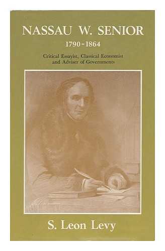 LEVY, SAMUEL LEON - Nassau W. Senior, 1790-1864: Critical Essayist, Classical Economist and Adviser of Governments / S. Leon Levy