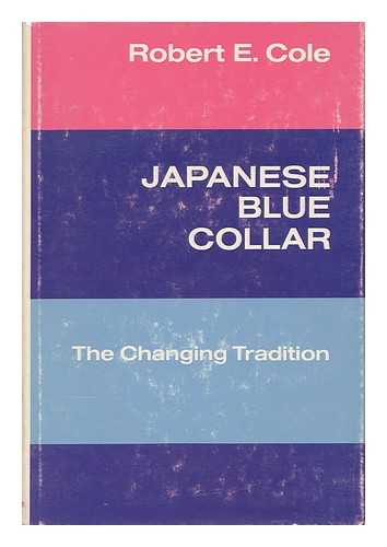 COLE, ROBERT E. - Japanese Blue Collar : the Changing Tradition / Robert E. Cole