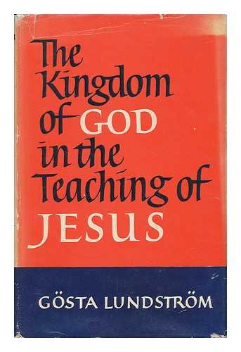 LUNDSTROM, GOSTA - The Kingdom of God in the Teaching of Jesus : a History of Interpretation from the Last Decades of the Nineteenth Century to the Present Day / [By] Gosta Lundstrom ; Translated by Joan Bulman