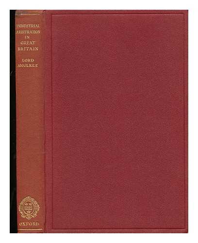 AMULREE, WILLIAM WARRENDER MACKENZIE) , BARON (1860-1942) - Industrial Arbitration in Great Britain