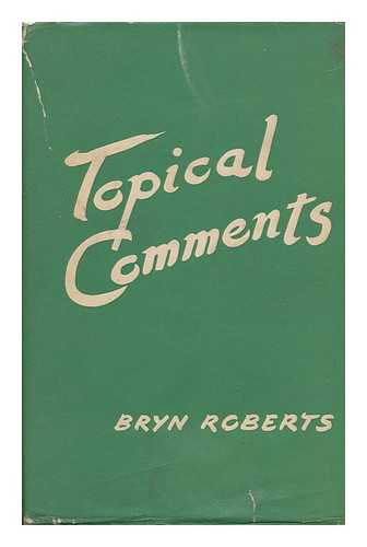 ROBERTS, BRYN - Topical Comments / Bryn Roberts ; General Secretary of the N. U. P. E.