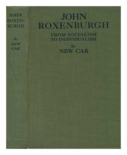 NEW CAR, PSEUD. - John Roxenburgh : Or, from Socialism to Individualism