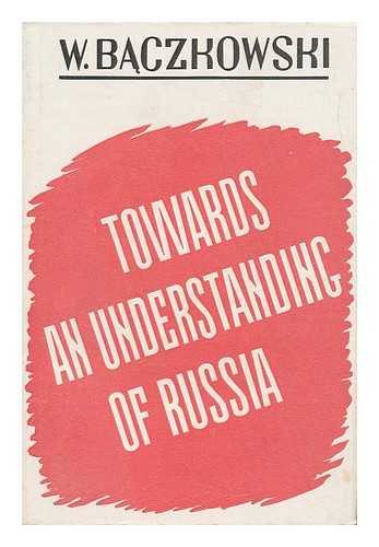 Baczkowski, W. - Towards an Understanding of Russia ; a Study in Policy and Strategy