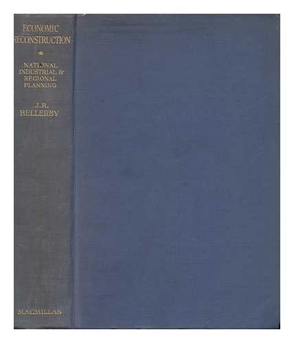 BELLERBY, JOHN ROTHERFORD (1896-1977) - Economic Reconstruction : a Study of Poast-War Problems