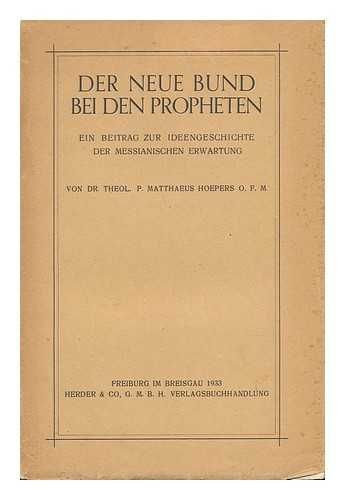 HOEPERS, MATTHAEUS - Der Neue Bund Bei Den Propheten : Ein Beitrag Zur Ideengeschichte Der Messianischen Erwartung / von Dr. Theol. P. Matthaeus Hoepers, O. F. M.