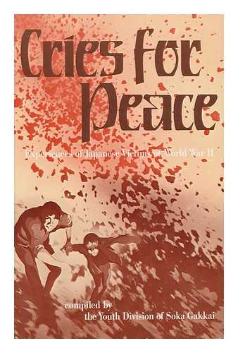 SOKA GAKKAI. YOUTH DIVISION - Cries for Peace : Experiences of Japanese Victims of World War II / Compiled by the Youth Division of Soka Gakkai