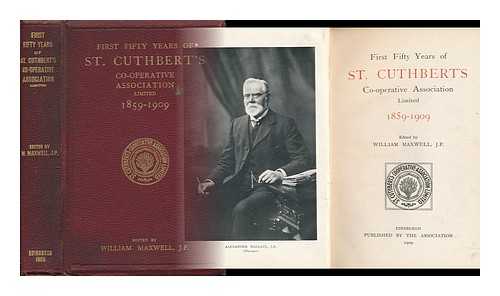 MAXWELL, WILLIAM - First Fifty Years of St Cuthbert's Co-Operative Association Limited, 1859-1909 / Edited by William Maxwell