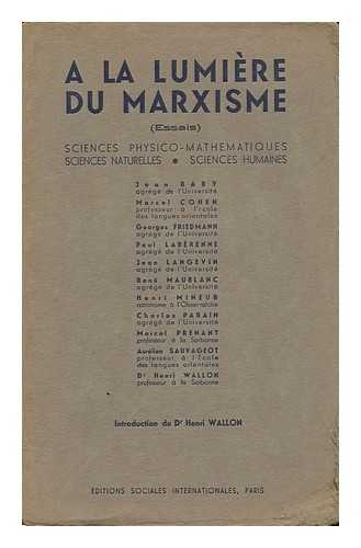 BABY, JEAN. MARCEL COHEN. GEORGES FRIEDMANN [ET AL] - A La Lumiere Du Marxisme : Essais : Sciences Physico-Mathematiques, Sciences Naturelles, Sciences Humaines/ Jean Baby ... [Et Al. ] ; Introduction Du Dr. Henri Wallon.