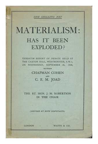 COHEN, CHAPMAN. C. E. M. JOAD - Materialism: has it been exploded? : Verbatim report of debate between Chapman Cohen and C.E.M. Joad held at the Caxton hall, Westminister, S.W. 1, on Wednesday, September 26, 1928. (The Rt. Hon. J.M. Robertson in the chair) / Revised by both disputants