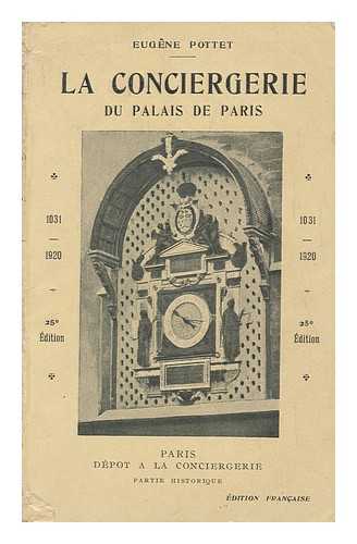 POTTET, EUGENE - Histoire De La Conciergerie Du Palais De Paris : Depuis Ses Origines Jusqu'a Nos Jours (1031-1920) / Par Eugene Pottet