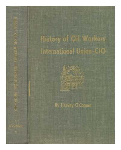 O'CONNOR, HARVEY (1897-) - History of Oil Workers Intl. Union (CIO)
