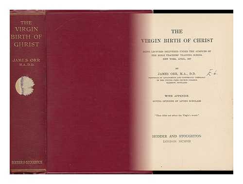 ORR, JAMES (1844-1913) - The Virgin Birth of Christ : Being Lectures Delivered under the Auspices of the Bible Teachers' Training School, New York, April, 1907