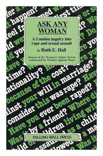 HALL, RUTH (1933-) - Ask Any Woman : a London Inquiry Into Rape and Sexual Assault : Report of the Women's Safety Survey Conducted by Women Against Rape