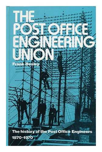 BEALEY, FRANK - The Post Office Engineering Union : the History of the Post Office Engineers, 1870-1970