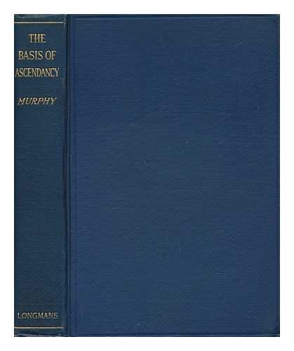 MURPHY, EDGAR GARDNER (1869-1913) - The Basis of Ascendancy : a Discussion of Certain Principles of Public Policy Involved in the Development of the Southern States