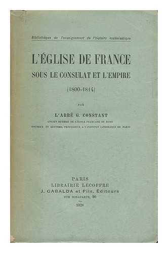 CONSTANT, GUSTAVE LEON MARIE JOSEPH (1869-1940) - L'Eglise De France Sous Le Consulat Et L'Empire (1800-1814) / Par G. Constant