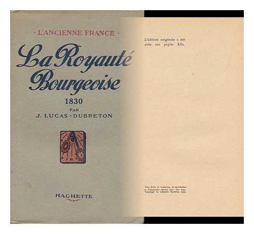 LUCAS-DUBRETON, JEAN (1883-) - La Royaute Bourgeoise, 1830 / Par J. Lucas-Dubreton