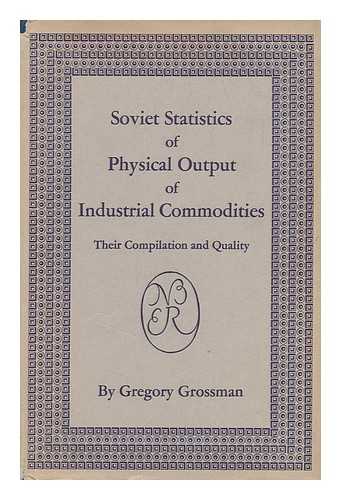 GROSSMAN, GREGORY - Soviet Statistics of Physical Output of Industrial Commodities; Their Compilation and Quality. a Study by the National Bureau of Economic Research