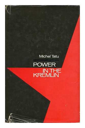 TATU, MICHEL - Power in the Kremlin: from Khrushchev's Decline to Collective Leadership; Translated by Helen Katel