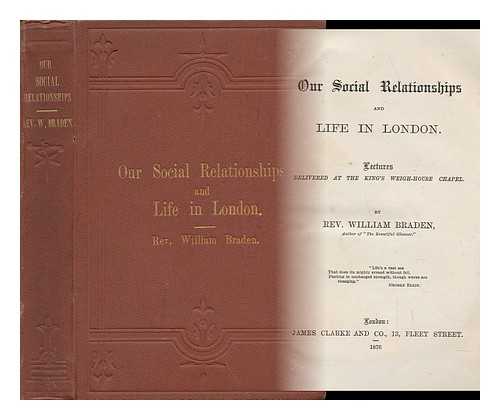 BRADEN, WILLIAM - Our Social Relationships and Life in London. : Lectures Delivered At the King's Weigh-House Chapel. by Rev. William Braden