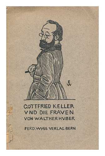 HUBER, WALTHER - Gottfried Keller Und Die Frauen : Ein Stuck Herzenstragik / Von W. Huber