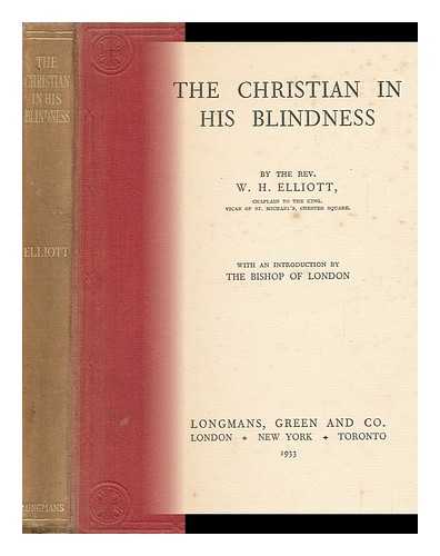 ELLIOTT, WALLACE HAROLD - The Christian in His Blindness, by the Rev. W. H. Elliott, with an Introduction by the Bishop of London