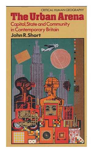 SHORT, JOHN R. - The Urban Arena : Capital, State, and Community in Contemporary Britain / John R. Short