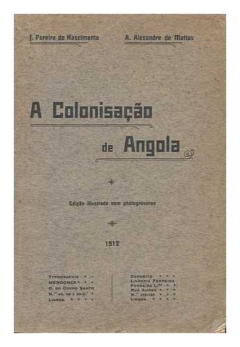 PEREIRA DO NASCIMENTO, J. (1861-1913). A. ALEXANDRE DE MATTOS - A Colonisacao De Angola / Por J. Pereira Do Nascimento E A. Alexandre De Mattos