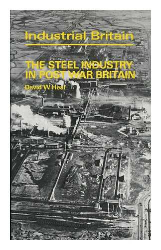 HEAL, DAVID W. - The Steel Industry in Post War Britain [By] David W. Heal