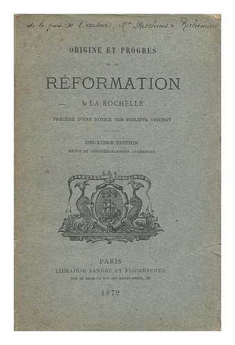 RICHEMOND, LOUIS MARIE MESCHINET DE - Origine Et Progres De La Rformation a La Rochelle : Precede D'Une Notice Sur Philippe Vincent