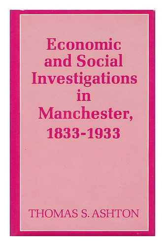 ASHTON, THOMAS S. - Economic and Social Investigations in Manchester, 1833-1933 : a Centenary History of the Manchester Statistical Society