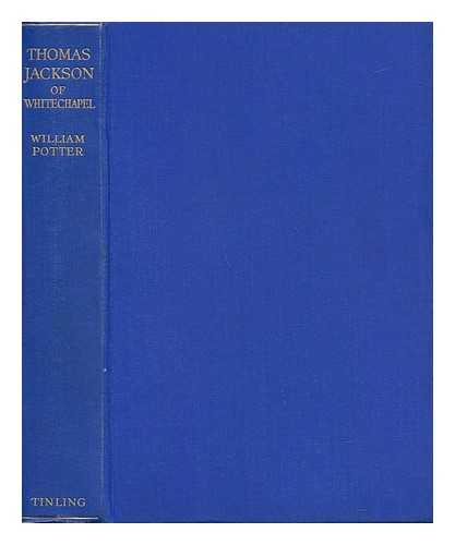 POTTER, WILLIAM JAMES (1830-1893) - Thomas Jackson of Whitechapel : a Record of Fifty Years of Social and Evangelistic Enterprise