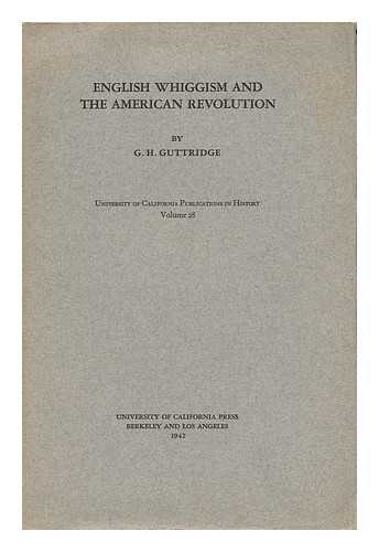 GUTTRIDGE, GEORGE HERBERT (1898-) - English Whiggism and the American Revolution