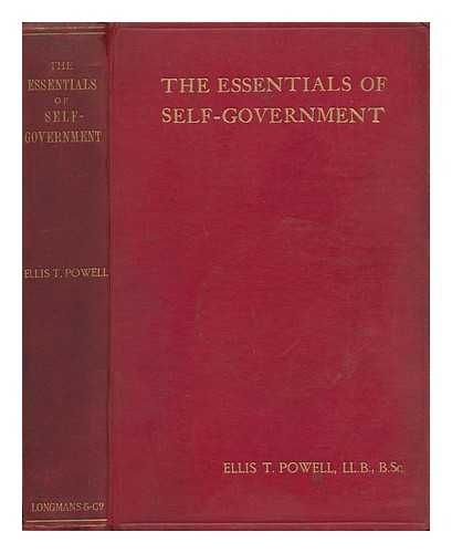 POWELL, ELLIS THOMAS (1869-1922) - The Essentials of Self-Government [England and Wales] : a Comprehensive Survey, Designed As a Critical Introduction to the Detailed Study of the Electoral Mechanism As the Foundation of Political Power and a Potent Instrument.....