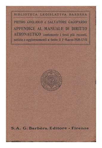 COGLIOLO, PIETRO. CACOPARDO, SALVATORE - Appendice Al Manuale Di Diritto Aeronautico : Contenente I Testi Piu Recenti, Notizie E Aggionamenti a Tutto IL 1o Marzo 1939-XVII