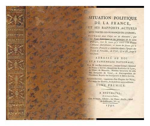 PEYSSONNEL, CLAUDE CHARLES DE - [Situation Politique De La France Et Ses Rapports Actuels Avec Toutes Les Puissances De L'Europe; Ouvrage Dont L'Objet Est De Demontrer ... Tous Les Maux Qua Causes a La France L'Alliance Autrichienne, Etc. ] - [2 Volumes Complete and Bound in 1]