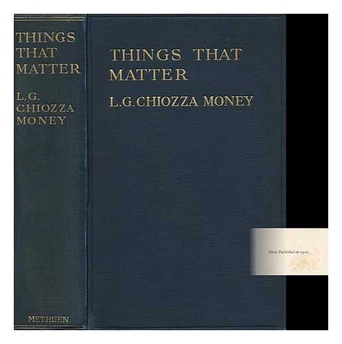 MONEY, LEO GEORGE CHIOZZA, SIR (1870-1944) - Things That Matter : Papers Upon Subjects Which Are, or Ought to Be, under Discussion