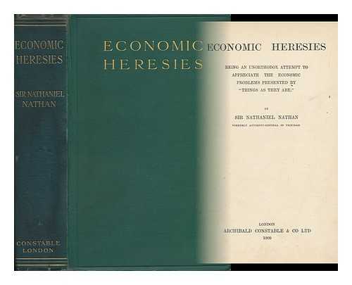 NATHAN, NATHANIEL, SIR (1843-) - Economic Heresies : Being an Unorthodox Attempt to Appreciate the Economic Problems Presented by 'Things As They Are'