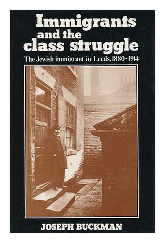 BUCKMAN, JOSEPH - Immigrants and the Class Struggle : the Jewish Immigrant in Leeds, 1880-1914 / Joseph Buckman