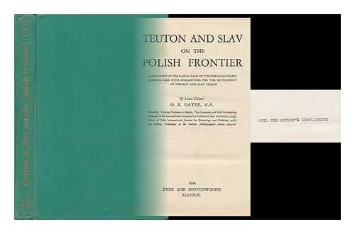 GAYRE OF GAYRE AND NIGG, ROBERT (1907-1996) - Teuton and Slav on the Polish Frontier; a Diagnosis of the Racial Basis of the Germano-Polish Borderlands, with Suggestions for the Settlement of German and Slav Claims, by Lieut. -Colonel G. R. Gayre
