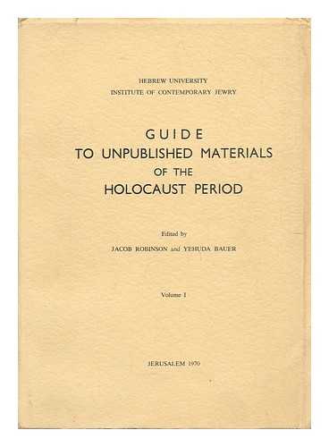 ROBINSON, JACOB (1889-) ED. BAUER, YEHUDA - Guide to Unpublished Materials of the Holocaust Period : Volume I / Edited by Jacob Robinson and Yehuda Bauer