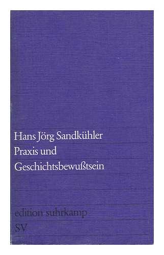 SANDKUHLER, HANS-JORG - Praxis Und Geschichtsbewusstsein; Studie Zur Materialistischen Dialektik, Erkenntnistheorie Und Hermeneutik