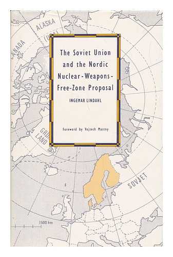 LINDAHL, INGEMAR - The Soviet Union and the Nordic Nuclear-Weapons-Free-Zone Proposal / Ingemar Lindahl ; Foreword by Vojtech Mastny