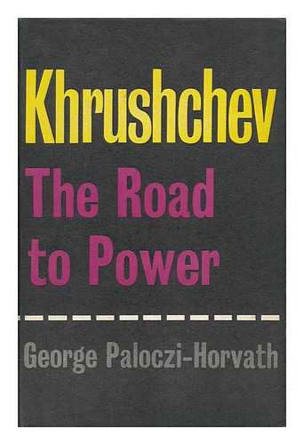PALOCZI-HORVATH, GYORGY - Khrushchev : the Road to Power