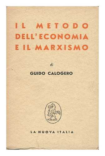 CALOGERO, GUIDO - IL Metodo Dell'economia E IL Marxismo. Introduzione Alla Lettura Di Marx