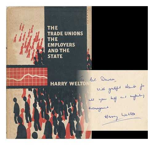 WELTON, HARRY - The Trade Unions : the Employers, and the State