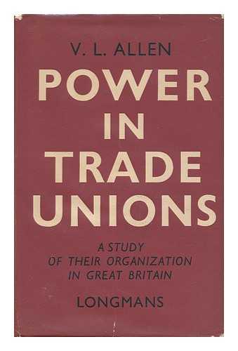 Allen, Victor Leonard - Power in Trade Unions : a Study of Their Organization in Great Britain
