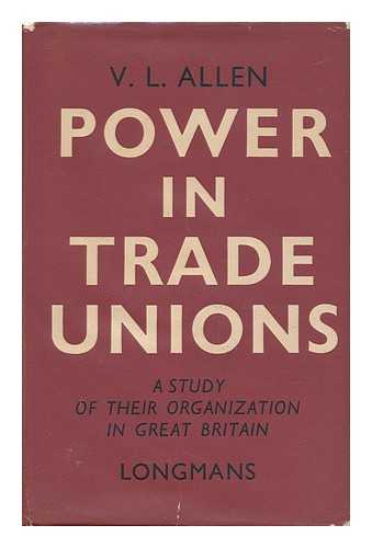 ALLEN, VICTOR LEONARD - Power in Trade Unions : a Study of Their Organization in Great Britain